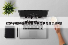 欲梦子视频在线观看（欲之梦是什么游戏）