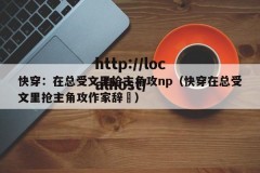 快穿：在总受文里抢主角攻np（快穿在总受文里抢主角攻作家辞奺）