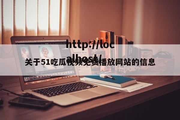关于51吃瓜视频免费播放网站的信息