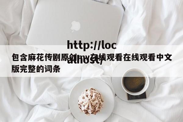 包含麻花传剧原创mv在线观看在线观看中文版完整的词条