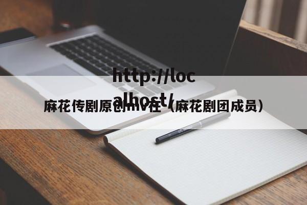 麻花传剧原创mv在(麻花剧团成员)