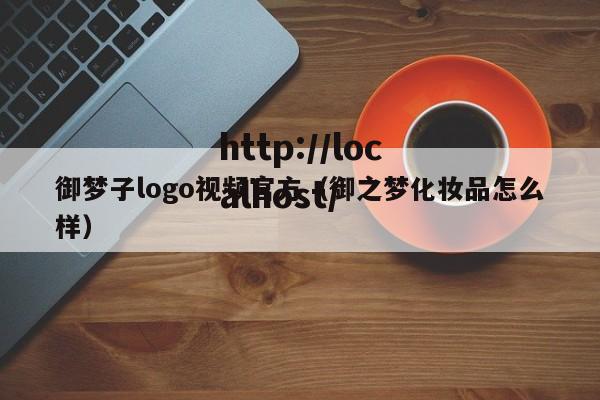 御梦子logo视频官方(御之梦化妆品怎么样)